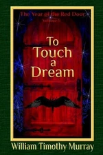 To Touch a Dream: Volume 5 of The Year of the Red Door by William Timothy Murray