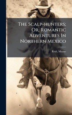 The Scalp-hunters; Or, Romantic Adventures In Northern Mexico by Reid Mayne 1818