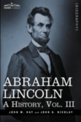 Abraham Lincoln: A History (3) (Cosimo Classics) - Hay, John M.,Nicolay, John G.