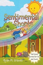 Sentimental Shorts: Feel Good Stories for You and Yours by Ryan M. Graves Paperb