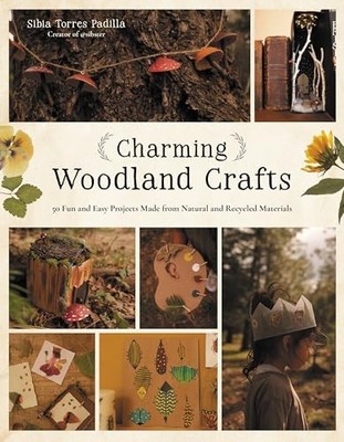 Charming Woodland Crafts: 50 Fun and Easy Projects Made from Natural and Recycl
