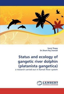 Status and ecology of gangetic river dolphin (platanista gangetica) Saroj Thapa