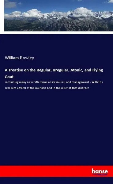 William Rowley | A Treatise On The Regular, Irregular, Atonic, And Flying Gout-image