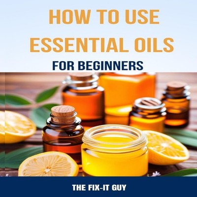 How to Use Essential Oils for Beginners A Step-By-Step Guide to D
