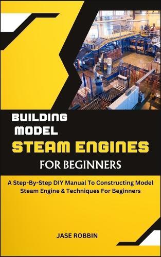 Jase Robbin Building Model Steam Engines for Beginners (Tascabile)