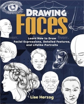 Drawing Faces: Learn How to Draw Facial Expressions, Detailed Features, and Life