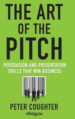 The Art of the Pitch: Persuasion and Presentation Skills that Win Business -...