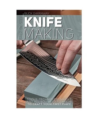 Step-by-Step Knife Making: Techniques, Alloys, Tools and All You Need to Know to