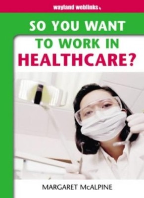 So You Want to Work: In Healthcare?,Margaret Mcalpine