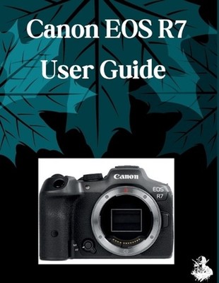 Canon EOS R7 User Guide: A Clear, Detailed Manual to Camera Settings and Trouble