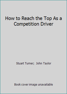 How to Reach the Top As a Competition Driver by Stuart Turner;  John Taylor