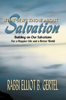 What Jews Know about Salvation: Building on Our Salvations for a Happier Life an