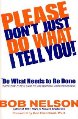 Please Don't Just Do What I Tell You! Do What Needs to Be Done: Every Employee's