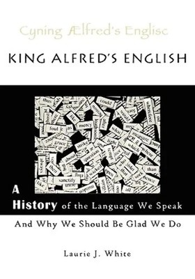 King Alfred's English: A History of the Language We Speak and Why We Should ...
