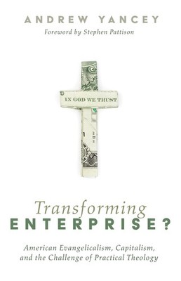 Transforming Enterprise?: American Evangelicalism, Capitalism, and the Chall...