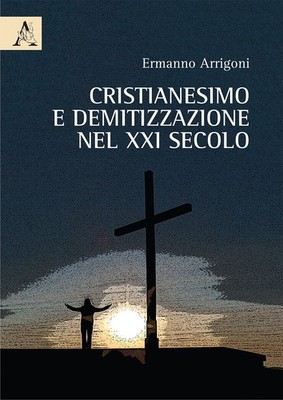 Libri Ermanno Arrigoni - Cristianesimo E Demitizzazione Nel XXI Secolo