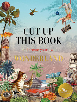 Cut Up This Book and Create Your Own Wonderland: 1,000 Unexpected Images for Col
