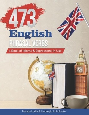 473 English Phrasal Verbs: a Book of Idioms and Expressions in Use by Liudmyla A