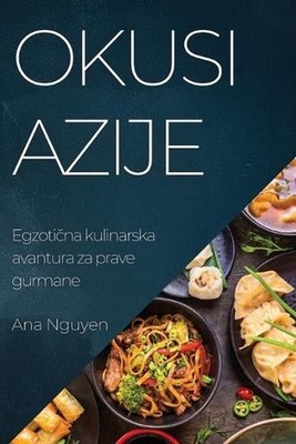 Okusi Azije: Egzoti?na kulinarska avantura za prave gurmane by Ana Nguyen Paperb