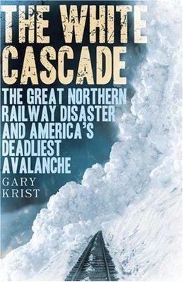 The White Cascade: The Great Northern Railway Disaster and America's...