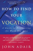 How To Find Your Vocation A Guide To Discovering The Work You Love John Adair