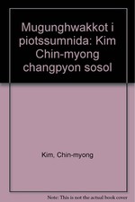Mugunghwakkot i pʻiŏtssŭmnida: Kim Chin-myŏng changpʻyŏn sosŏl (...