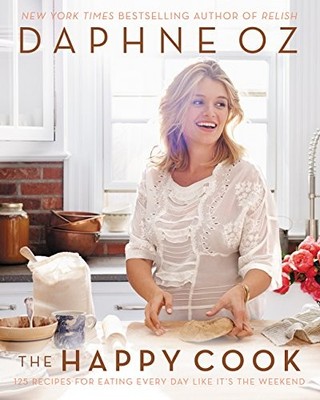 The Happy Cook: 125 Recipes for Eating Every Day Like It's the Weekend by Oz, D