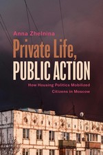 Private Life, Public Action: How Housing Politics Mobilized Citizens in Moscow b