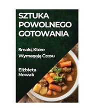 Sztuka Powolnego Gotowania: Smaki, Które Wymagaj¿ Czasu, Nowak, El¿bieta