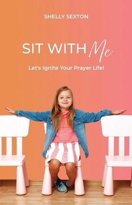 Sit With Me: Let's Ignite Your Prayer Life! by Shelly Sexton Paperback Book