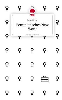 Feministisches New Work. Life is a Story - story.one | Irina Kitela | Deutsch
