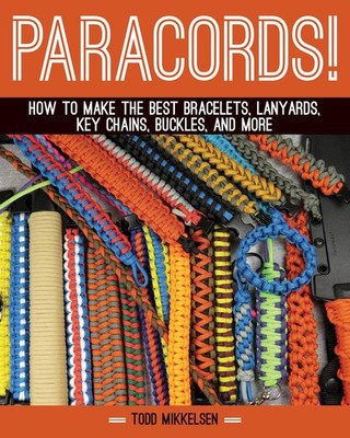 Paracord!: How to Make the Best Bracelets, Lanyards, Key Chains, Buckles, and M,