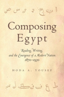 Composing Egypt: Reading, Writing, and the Emergence of a Modern Nation,