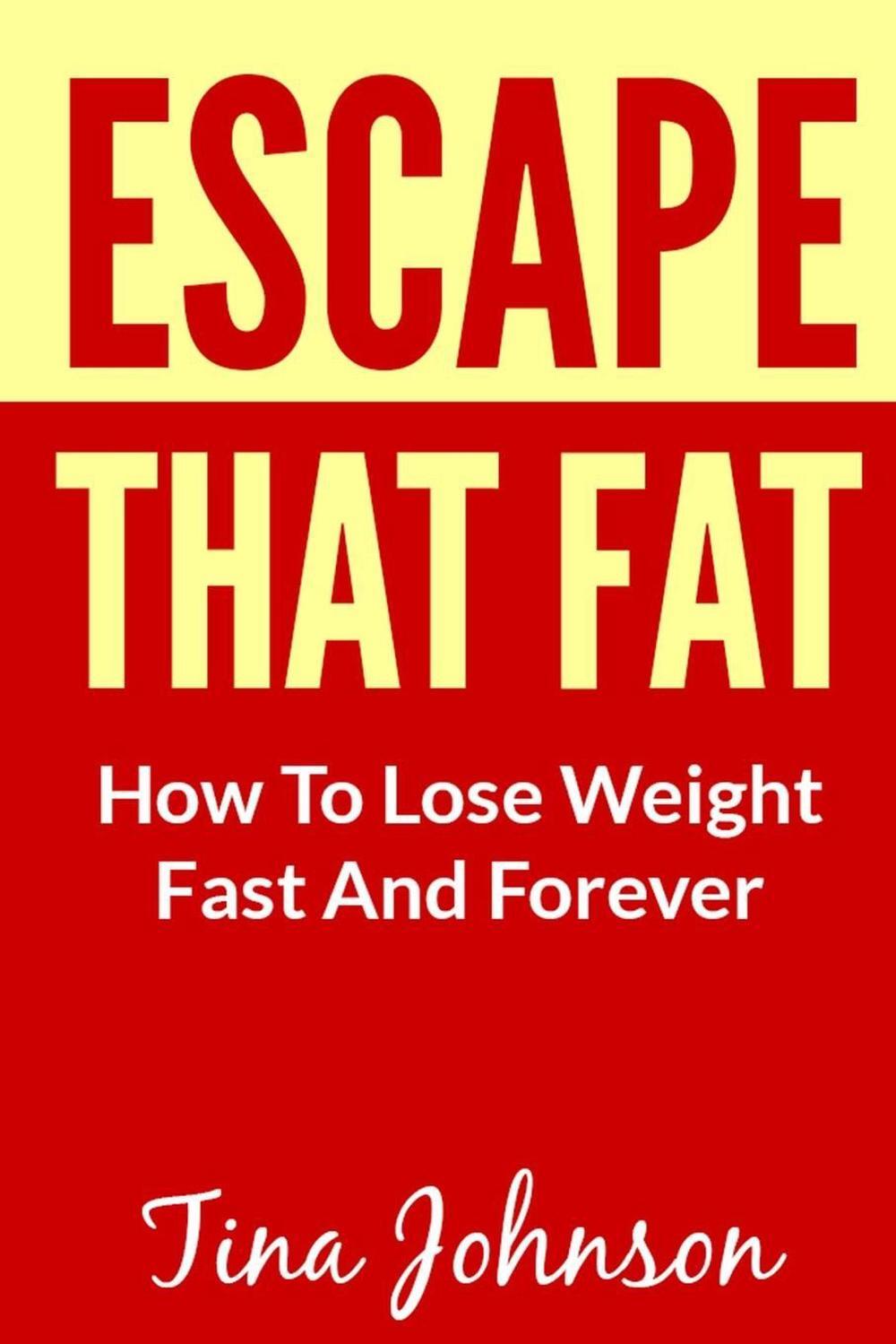 Escape That Fat - How to Lose Weight Fast and Forever by Tina Johnson (English)