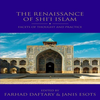 The Renaissance of Shi'i Islam Facets of Thought and Practice Blo