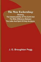 The New Eschatology ; Showing The Indestructibility Of The Earth And The Wide...