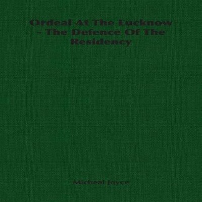 Ordeal At The Lucknow - The Defence Of The Residency Micheal Joyc