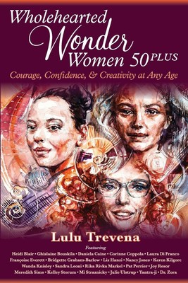 Wholehearted Wonder Women 50 Plus Courage, Confidence, and Creativity at Any Age