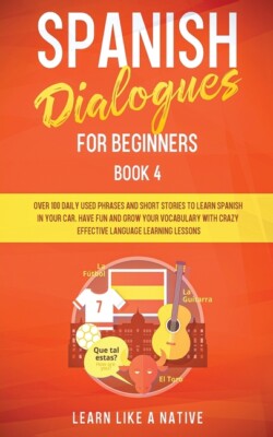 Spanish Dialogues For Beginners Book 4: Over 100 Daily Used Phrases And Sho...