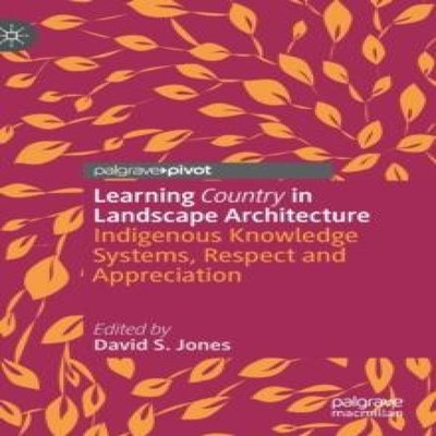 Learning Country in Landscape Architecture Indigenous Knowledge S