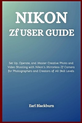 Nikon Zf User Guide: Set Up, Operate, and Master Creative Photo and Video Shooti