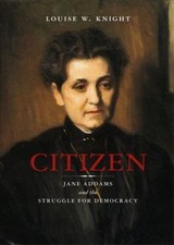 Citizen: Jane Addams and the Struggle for Democracy, Knight, Louise W., Excellen