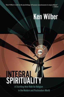 Integral Spirituality: A Startling New Role for Religion in the Modern and P...