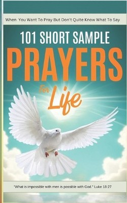 101 Short Sample Prayers for Life: The Little Guide You Grab When You Want to Pr