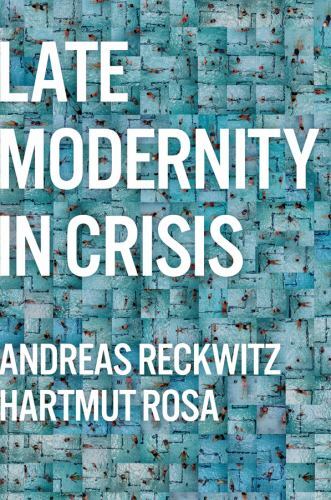 Late Modernity in Crisis : Why We Need a Theory of Society by Hartmut Rosa ...