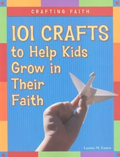 Crafting Faith: 101 Crafts to Help Kids Grow in Their Faith Easton, Laurine ...