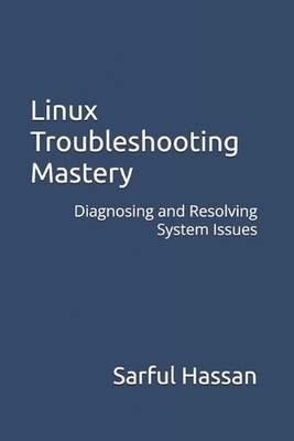 Linux Troubleshooting Mastery: Diagnosing and Resolving System Issues by Sarful