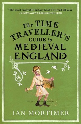 The Time Traveller's Guide to Medieval England A Handbook for Visitors to the...