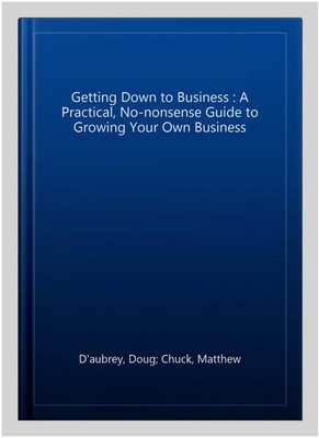 Getting Down to Business : A Practical, No-nonsense Guide to Growing Your Own...