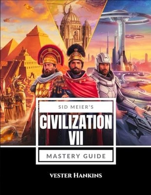 Sid Meiers Civilization VII Mastery Guide: Conquer the World with Expert Stra...